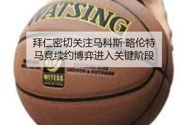 拜仁密切关注马科斯·略伦特 马竞续约博弈进入关键阶段